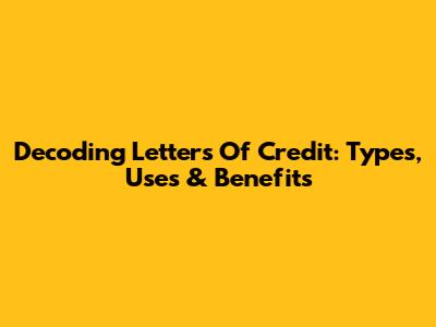 Decoding Letters Of Credit: Types, Uses & Benefits
