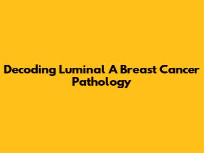 Decoding Luminal A Breast Cancer Pathology