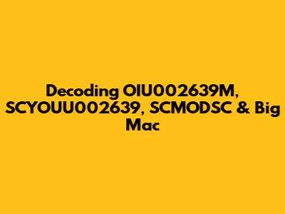 Decoding OIU002639M, SCYOUU002639, SCMODSC & Big Mac