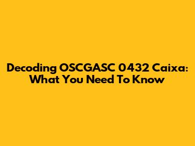 Decoding OSCGASC 0432 Caixa: What You Need To Know