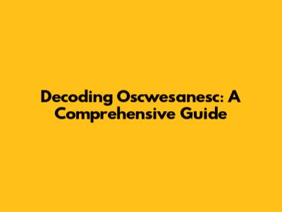 Decoding Oscwesanesc: A Comprehensive Guide