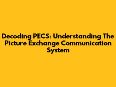 Decoding PECS: Understanding The Picture Exchange Communication System