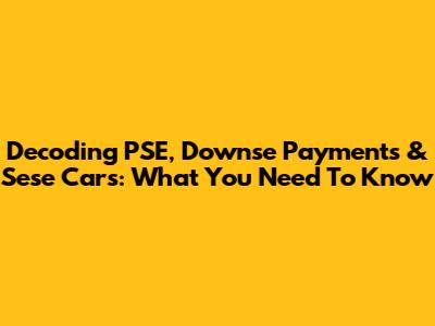 Decoding PSE, Downse Payments & Sese Cars: What You Need To Know