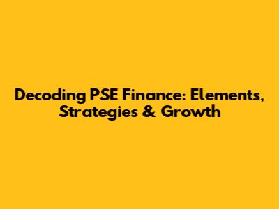 Decoding PSE Finance: Elements, Strategies & Growth