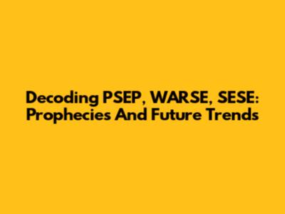 Decoding PSEP, WARSE, SESE: Prophecies And Future Trends