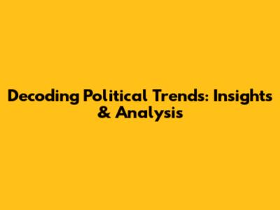 Decoding Political Trends: Insights & Analysis