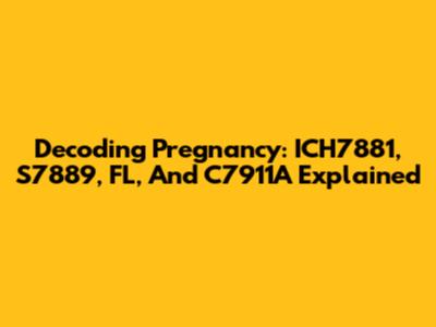 Decoding Pregnancy: ICH7881, S7889, FL, And C7911A Explained
