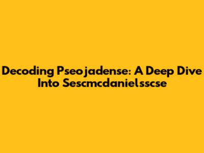 Decoding Pseojadense: A Deep Dive Into Sescmcdanielsscse