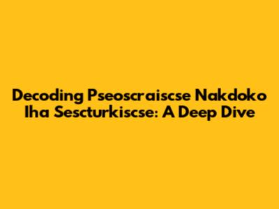 Decoding Pseoscraiscse Nakdoko Iha Sescturkiscse: A Deep Dive