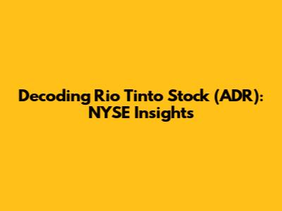 Decoding Rio Tinto Stock (ADR): NYSE Insights