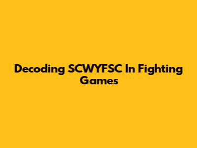 Decoding SCWYFSC In Fighting Games