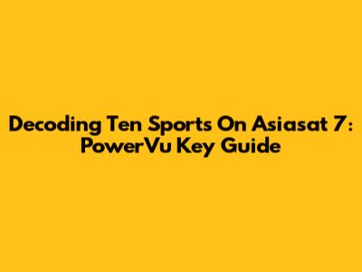 Decoding Ten Sports On Asiasat 7: PowerVu Key Guide