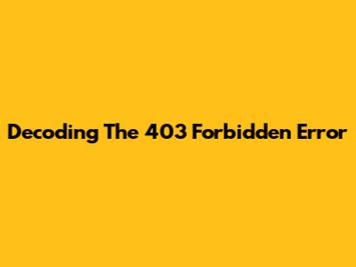 Decoding The 403 Forbidden Error
