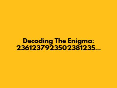 Decoding The Enigma: 2361237923502381235...