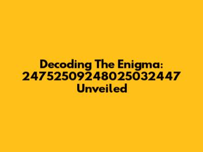 Decoding The Enigma: 24752509248025032447 Unveiled