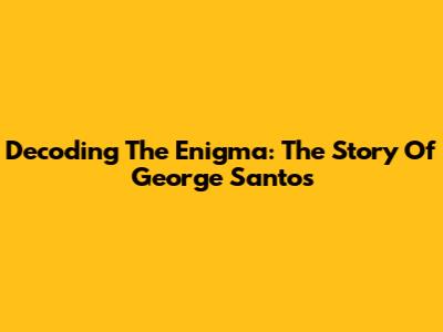 Decoding The Enigma: The Story Of George Santos