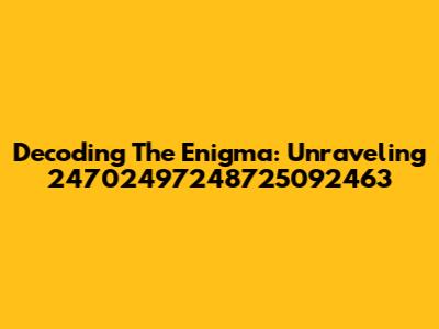 Decoding The Enigma: Unraveling 24702497248725092463