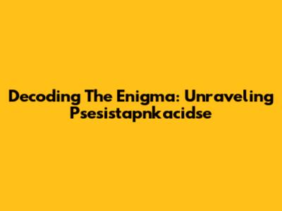 Decoding The Enigma: Unraveling Psesistapnkacidse