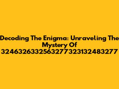 Decoding The Enigma: Unraveling The Mystery Of 3246326332563277323132483277