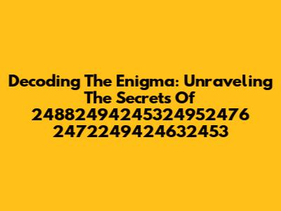 Decoding The Enigma: Unraveling The Secrets Of 24882494245324952476 2472249424632453