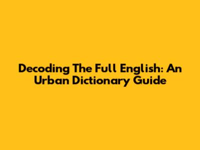 Decoding The Full English: An Urban Dictionary Guide