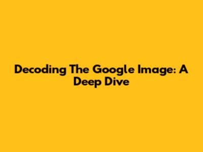 Decoding The Google Image: A Deep Dive
