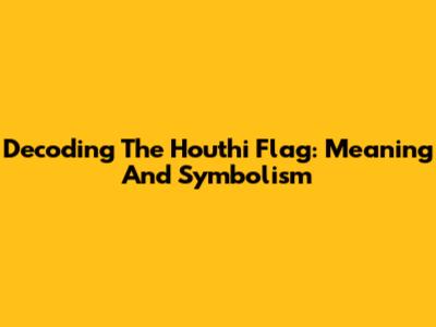 Decoding The Houthi Flag: Meaning And Symbolism