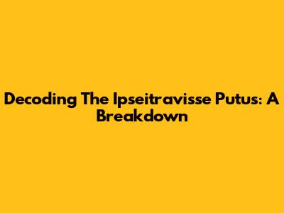 Decoding The Ipseitravisse Putus: A Breakdown