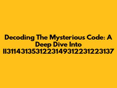 Decoding The Mysterious Code: A Deep Dive Into II3114313531223149312231223137