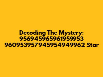 Decoding The Mystery: 956945965961959953 960953957945954949962 Star