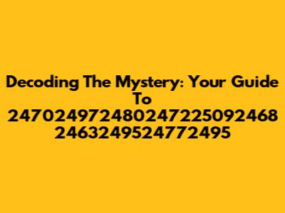 Decoding The Mystery: Your Guide To 247024972480247225092468 2463249524772495