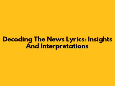 Decoding The News Lyrics: Insights And Interpretations