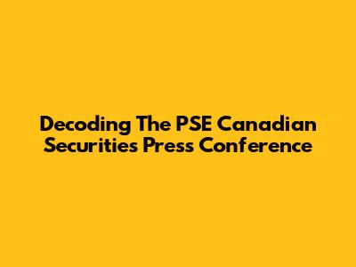 Decoding The PSE Canadian Securities Press Conference