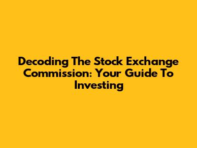 Decoding The Stock Exchange Commission: Your Guide To Investing