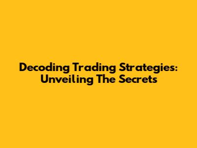 Decoding Trading Strategies: Unveiling The Secrets