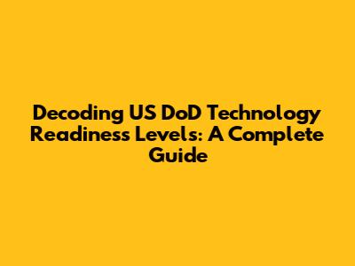 Decoding US DoD Technology Readiness Levels: A Complete Guide