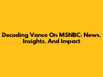Decoding Vance On MSNBC: News, Insights, And Impact