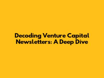 Decoding Venture Capital Newsletters: A Deep Dive