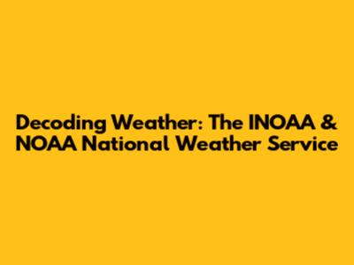 Decoding Weather: The INOAA & NOAA National Weather Service