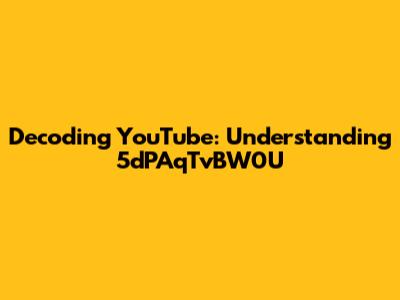 Decoding YouTube: Understanding 5dPAqTvBW0U