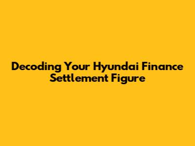 Decoding Your Hyundai Finance Settlement Figure