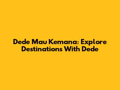 Dede Mau Kemana: Explore Destinations With Dede