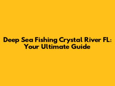 Deep Sea Fishing Crystal River FL: Your Ultimate Guide