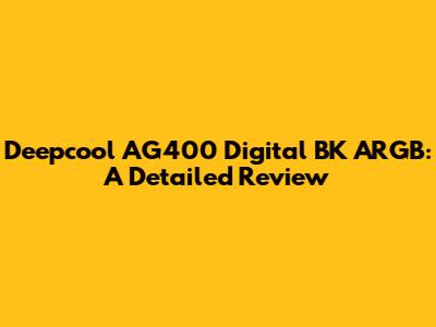 Deepcool AG400 Digital BK ARGB: A Detailed Review