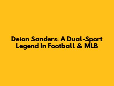 Deion Sanders: A Dual-Sport Legend In Football & MLB