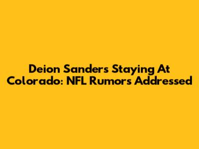 Deion Sanders Staying At Colorado: NFL Rumors Addressed