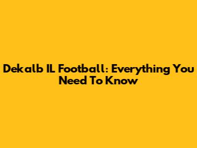 Dekalb IL Football: Everything You Need To Know