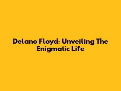 Delano Floyd: Unveiling The Enigmatic Life