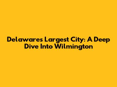Delaware's Largest City: A Deep Dive Into Wilmington