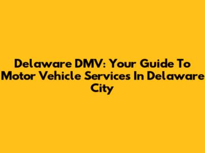 Delaware DMV: Your Guide To Motor Vehicle Services In Delaware City
